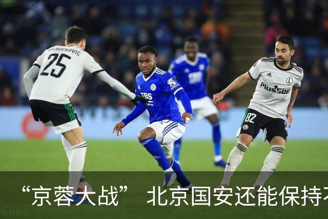 “京蓉大战” 北京国安还能保持不败的势头吗 之前他们六场不败