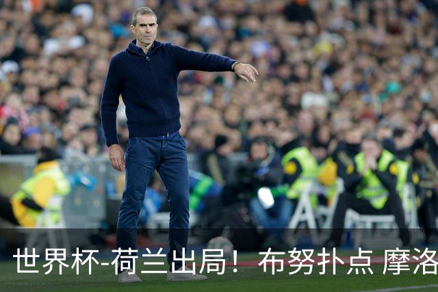 世界杯-荷兰出局！布努扑点 摩洛哥点球战总分4-3进16强