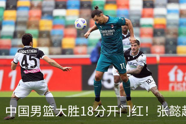 中国男篮大胜18分开门红！张懿赵杰23分3板6助2断，被誉为4字外援