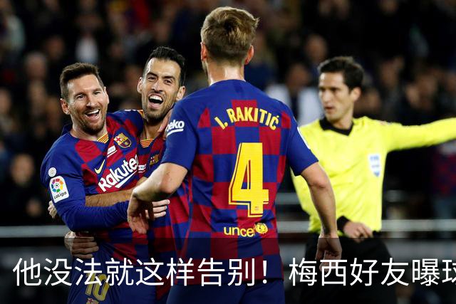 他没法就这样告别！梅西好友曝球王还要再踢一届