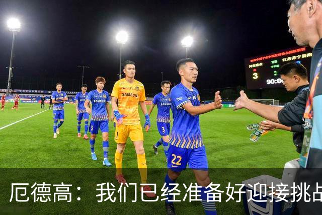 厄德高：我们已经准备好迎接挑战，现在球队的心态非常强大