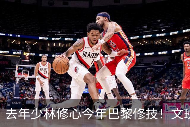去年少林修心今年巴黎修技！文班夏日继续苦练进化