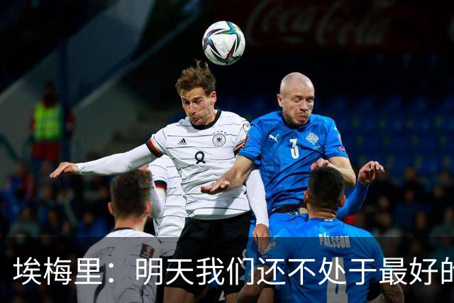 埃梅里：明天我们还不处于最好的状态，但对于巴黎来说也一样