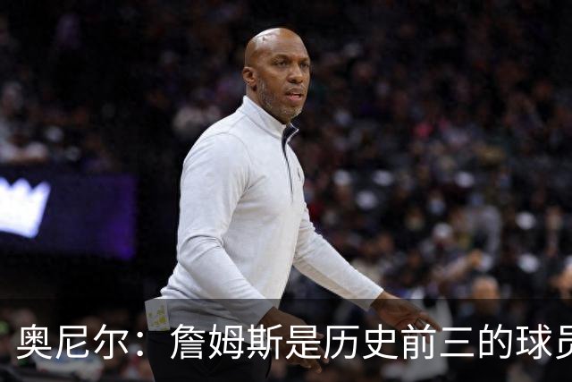 奥尼尔：詹姆斯是历史前三的球员 依然值得被高标准审视