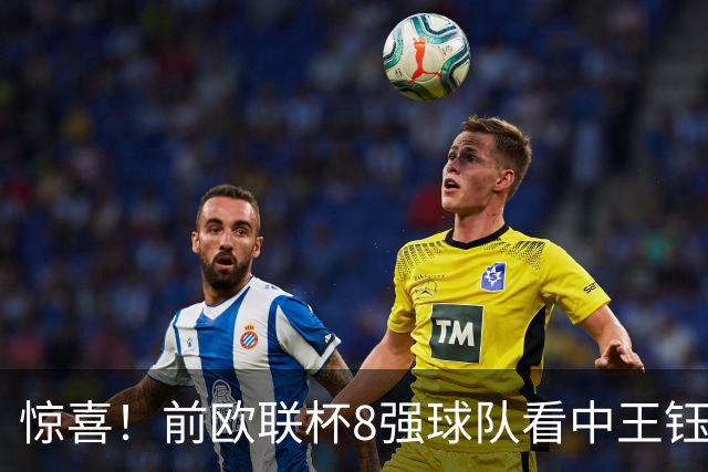 惊喜！前欧联杯8强球队看中王钰栋：留洋有望获得首发位置！