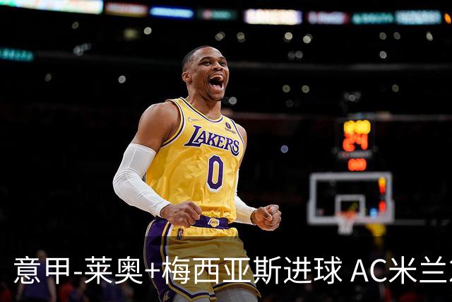 意甲-莱奥+梅西亚斯进球 AC米兰2-0止连平仍领跑