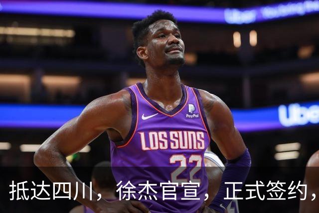 抵达四川，徐杰官宣，正式签约，亮相新岗位，薪酬曝光，球迷期待