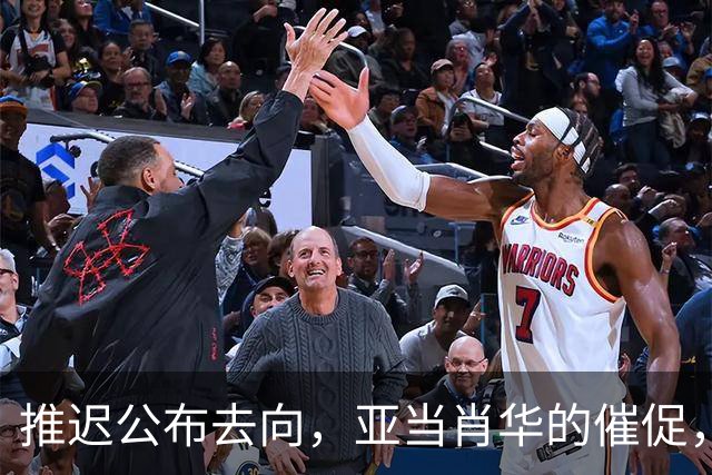 推迟公布去向，亚当肖华的催促，又给詹姆斯几天呼吸权