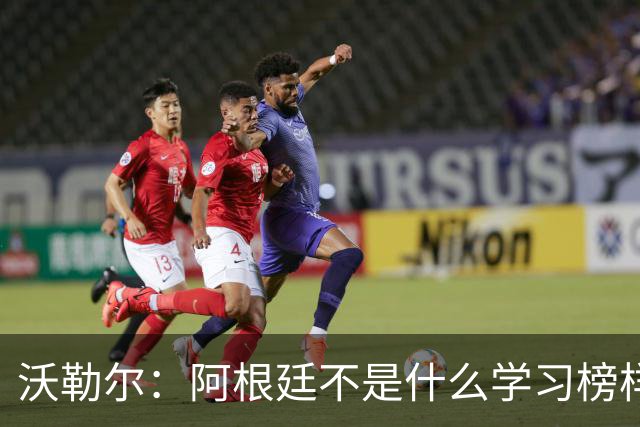 沃勒尔：阿根廷不是什么学习榜样，德国应该学西班牙和英格兰