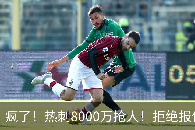 疯了！热刺8000万抢人！拒绝报价！1.3亿锁定萨拉赫接班人