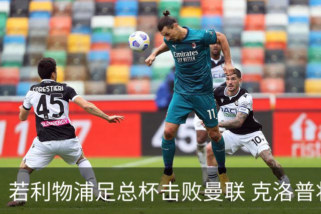 若利物浦足总杯击败曼联 克洛普将执教红军300胜