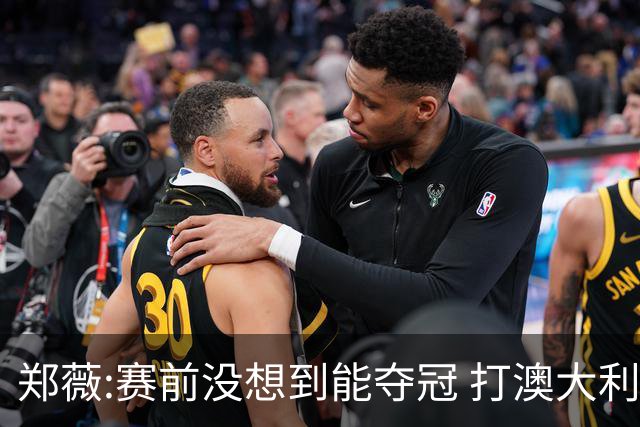 郑薇:赛前没想到能夺冠 打澳大利亚队消耗巨大