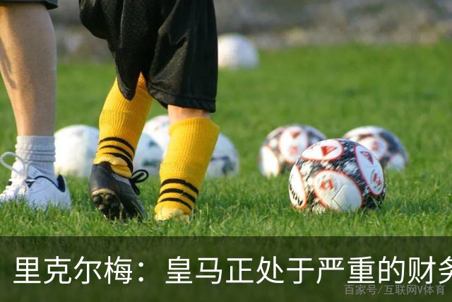 里克尔梅：皇马正处于严重的财务危机，弗洛伦蒂诺隐瞒了真实情况