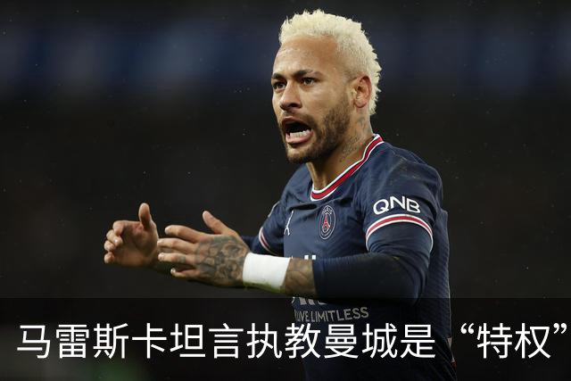 马雷斯卡坦言执教曼城是“特权”，承认接替瓜迪奥拉后面对弗格森温格继任者式困境