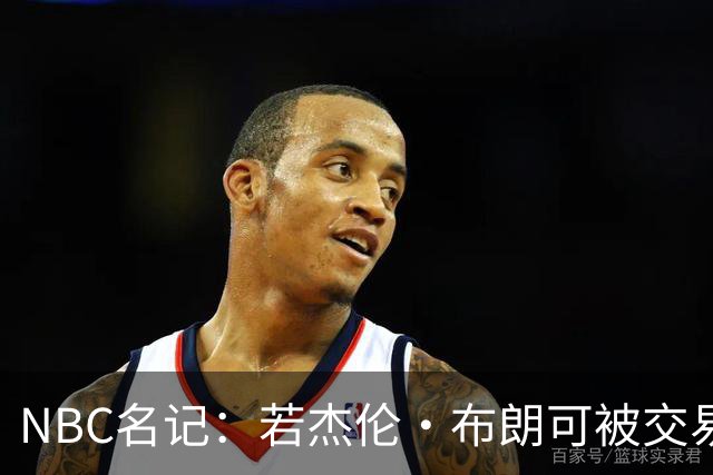 NBC名记：若杰伦·布朗可被交易 预计火箭&老鹰会是领跑的追求者